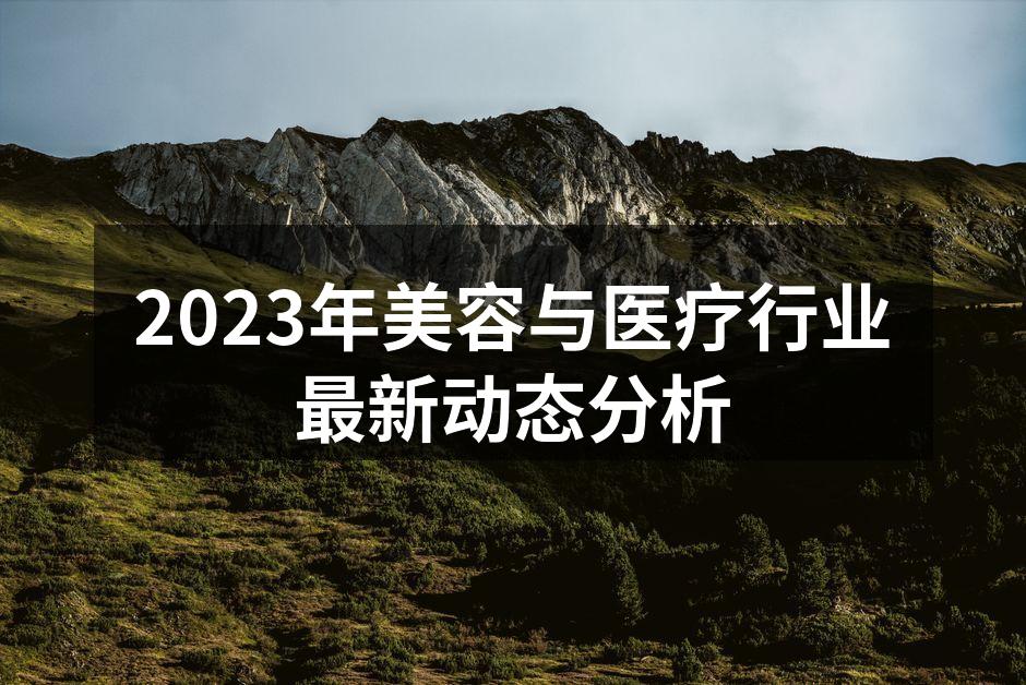2023年美容与医疗行业最新动态分析